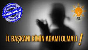 AK PARTİ İL BAŞKANI KİMİN ADAMI OLSUN ?