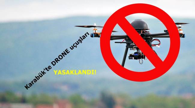 Karabük' te drone yasaklandı.