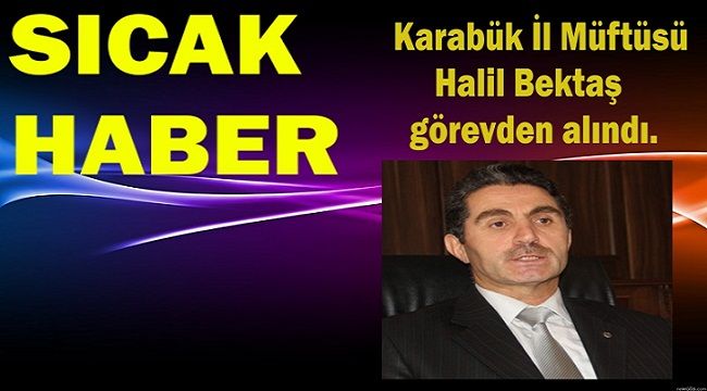 Karabük İl Müftüsü Halil Bektaş görevden alındı.