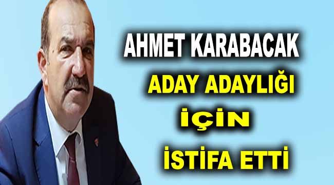 Ahmet Karabacak aday adaylığı için istifa etti