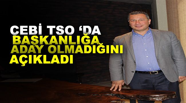 Çebi TSO'da başkanlığa aday olmadığını açıkladı