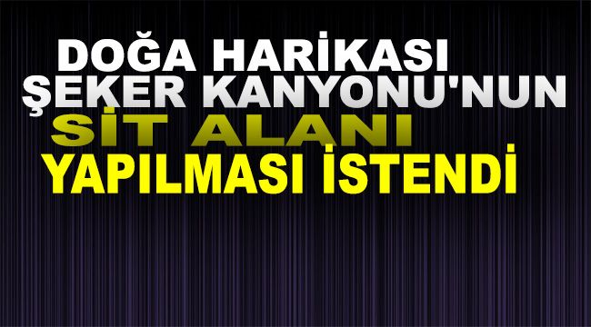 Doğa harikası Şeker Kanyonu'nun SİT alanı yapılması istendi