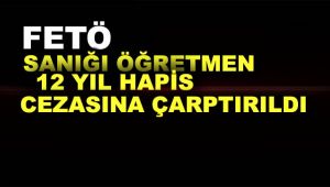 FETÖ sanığı öğretmen 12 yıl hapis cezasına çarptırıldı