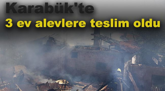 Karabük'te 3 ev alevlere teslim oldu