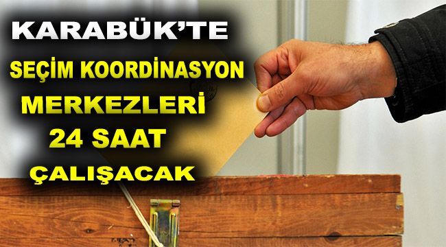 Karabük'te Seçim Koordinasyon Merkezleri 24 saat çalışacak