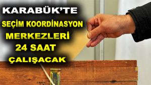 Karabük'te Seçim Koordinasyon Merkezleri 24 saat çalışacak