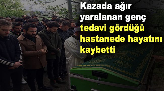 Kazada ağır yaralanan genç, tedavi gördüğü hastanede hayatını kaybetti