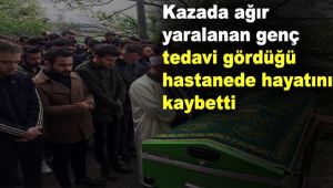Kazada ağır yaralanan genç, tedavi gördüğü hastanede hayatını kaybetti
