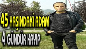 45 yaşındaki adam 4 gündür kayıp