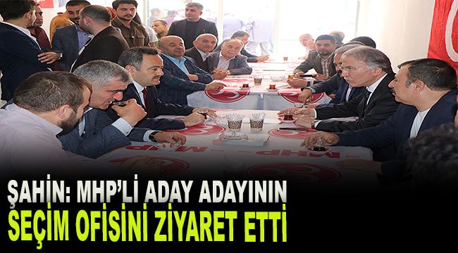 AK Parti'li Şahin, MHP'li aday adayının seçim ofisini ziyaret etti