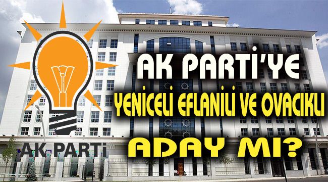 Akparti' ye Yenice, Eflani ve Ovacıklı Aday mı?