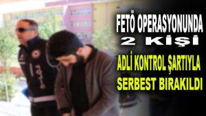 FETÖ operasyonunda 2 kişi adli kontrol şartıyla serbest bırakıldı