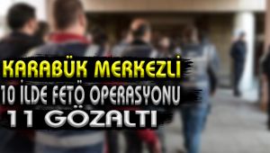Karabük merkezli 10 ilde FETÖ operasyonu: 11 gözaltı