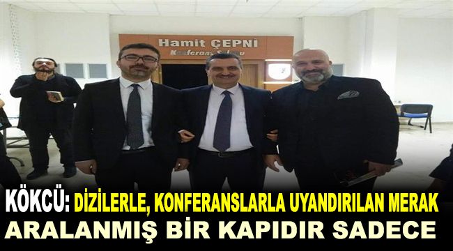 Kökcü : Dizilerle , konferanslarla uyandırılan merak, aralanmış bir kapıdır sadece.