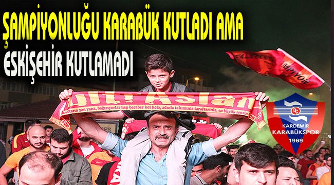 Şampiyonluğu Karabük kutladı ama Eskişehir kutlamadı.