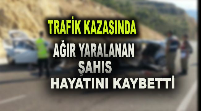 Trafik kazasında ağır yaralanan şahıs hayatını kaybetti