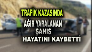 Trafik kazasında ağır yaralanan şahıs hayatını kaybetti