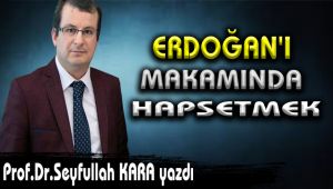  ERDOĞAN'I MAKAMINDA HAPSETMEK