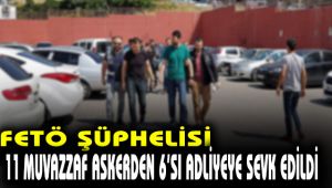 FETÖ şüphelisi 11 muvazzaf askerden 6'sı adliyeye sevk edildi