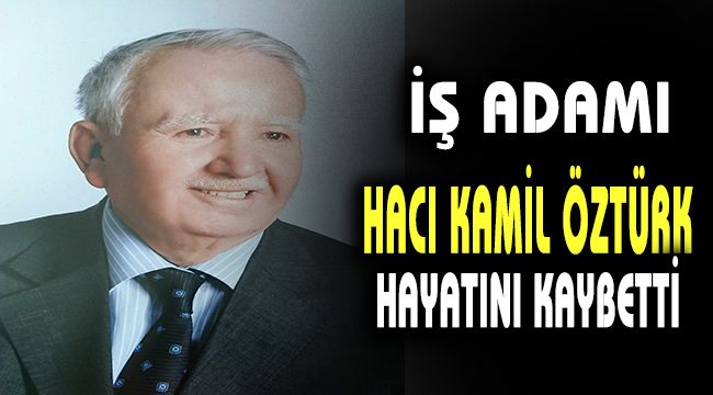 İşadamı Hacı Kamil Öztürk hayatını kaybetti