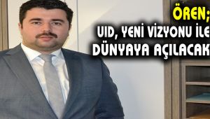Ören; '' UID, yeni vizyonu ile dünyaya açılacak''