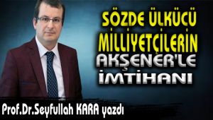 SÖZDE ÜLKÜCÜ-MİLLİYETÇİLERİN AKŞENER'LE İMTİHANI