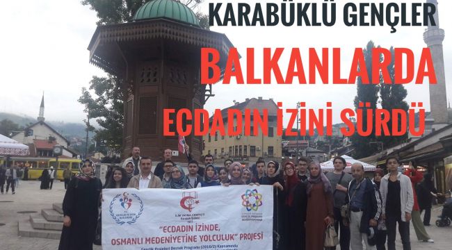 Karabüklü gençler Balkanlarda ecdadın izini sürdü