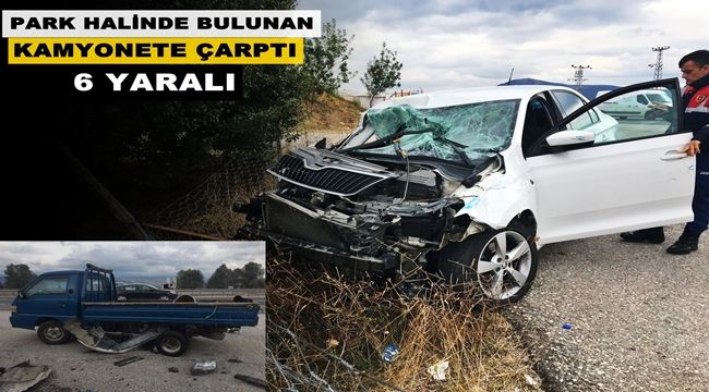 Seyir halindeki araç park halinde bulunan kamyonete çaptı; 6 yaralı