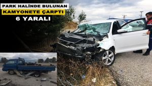 Seyir halindeki araç park halinde bulunan kamyonete çaptı; 6 yaralı