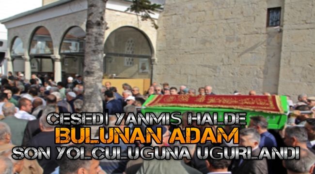Ağaçlık alanda cesedi yanmış halde bulunan adam son yolculuğuna uğurlandı