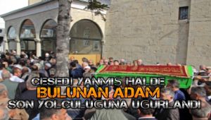 Ağaçlık alanda cesedi yanmış halde bulunan adam son yolculuğuna uğurlandı
