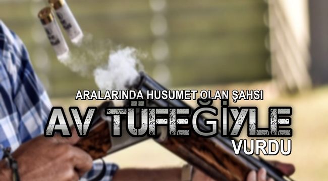 Aralarında husumet olan şahsı av tüfeğiyle vurdu