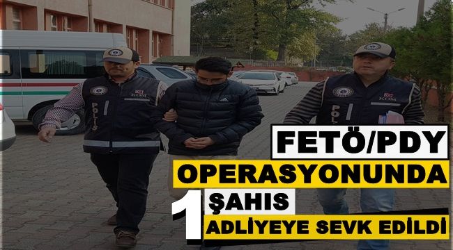 FETÖ operasyonu kapsamında 1 şahıs adliyeye sevk edildi