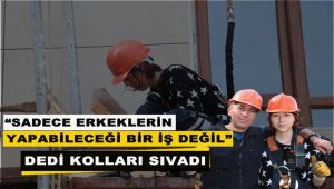 İnşaatta çalışan Aybüke, mesleğin cinsiyeti olmaz dedirtti