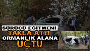 Sürücü eğitmeni otomobil ile takla atarak ormanlık alana uçtu