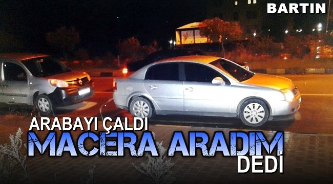 Arabayı çaldı, 'macera aradım' dedi