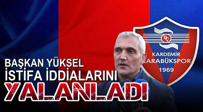 Başkan Yüksel istifa iddialarını yalanladı