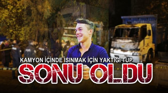 Kamyon içinde ısınmak için yaktığı tüp sonu oldu