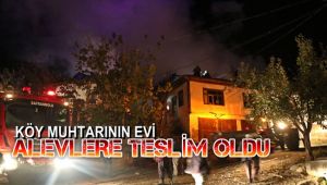 Köy muhtarının evi alevlere teslim oldu