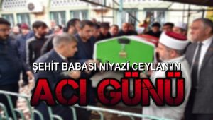 Şehit babası Niyazi Ceylan'ın acı günü