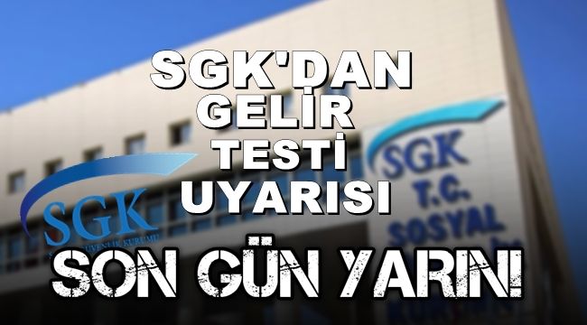 SGK'dan Gelir Testi Uyarısı: Son Gün Yarın!..