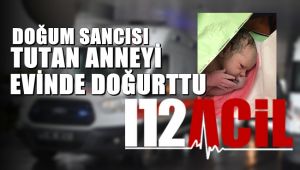 112 ekipleri doğum sancısı tutan anneyi evinde doğurttu