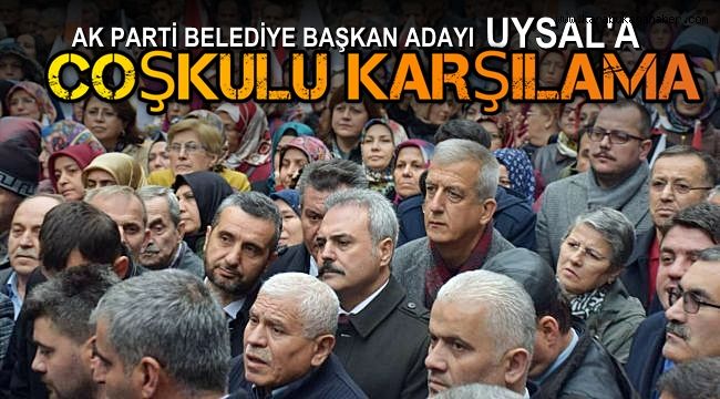 AK Parti Belediye Başkanı Adayı Uysal'a coşkulu karşılama