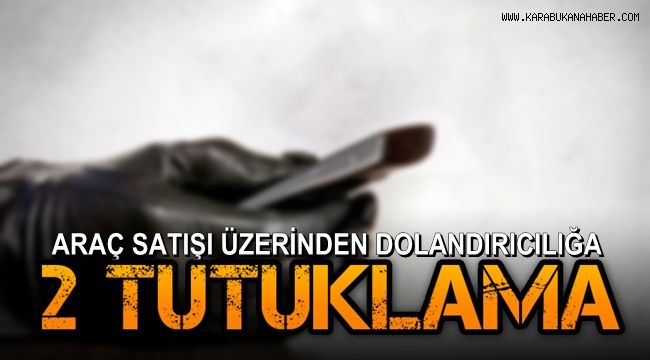 Araç satışı üzerinden dolandırıcılığa 2 tutuklama