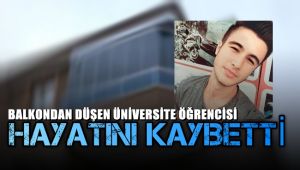 Balkonda düşerek ağır yalanan üniversite öğrencisi yaşam mücadelesini kaybetti
