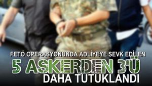 FETÖ operasyonunda adliyeye sevk edilen 5 askerden 3'ü daha tutuklandı