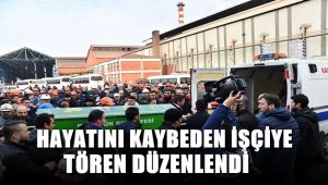 İş kazasında hayatını kaybeden işçi için tören