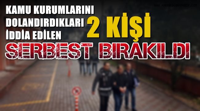 Kamu kurumlarını dolandırdıkları iddia edilen 2 kişi serbest bırakıldı