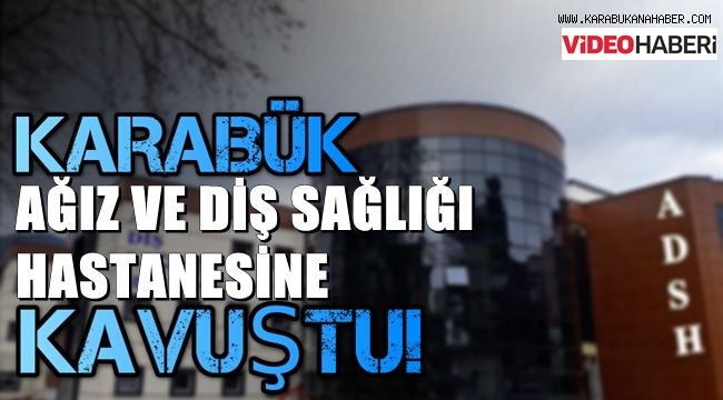 KARABÜK AĞIZ ve DİŞ SAĞLIĞI HASTANESİNE KAVUŞTU
