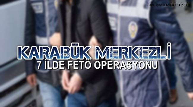 Karabük merkezli 7 ilde FETÖ operasyonu
